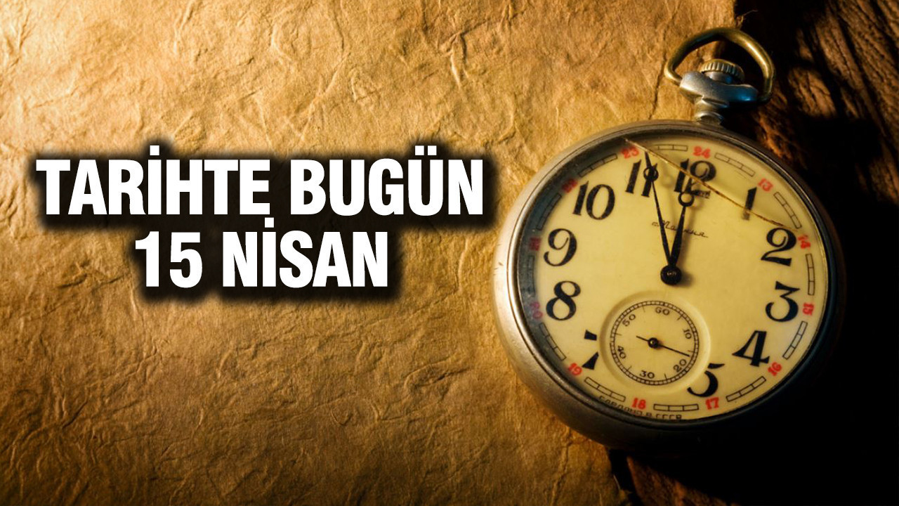 15 Nisan’da Tarihte Yaşanan Önemli Olaylar ve Doğumlar